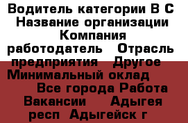 Водитель категории В.С › Название организации ­ Компания-работодатель › Отрасль предприятия ­ Другое › Минимальный оклад ­ 25 000 - Все города Работа » Вакансии   . Адыгея респ.,Адыгейск г.